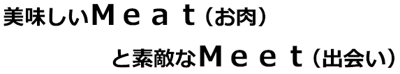 美味しいＭｅａｔ（お肉）と素敵なＭｅｅｔ（出会い）